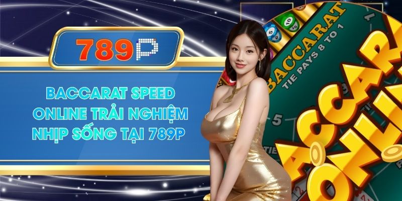 Baccarat Speed Online Trải Nghiệm Nhịp Sống Tại 789P
