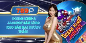 Ocean King 2 Jackpot 789P - Săn Lùng Kho Báu Đại Dương Cực Khủng
